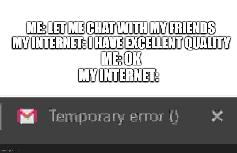 google XP lol | ME: LET ME CHAT WITH MY FRIENDS; MY INTERNET: I HAVE EXCELLENT QUALITY; ME: OK; MY INTERNET: | image tagged in temporary error | made w/ Imgflip meme maker