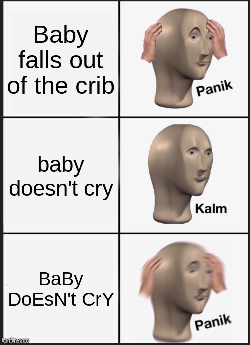 Panik Kalm Panik Meme | Baby falls out of the crib; baby doesn't cry; BaBy DoEsN't CrY | image tagged in memes,panik kalm panik | made w/ Imgflip meme maker