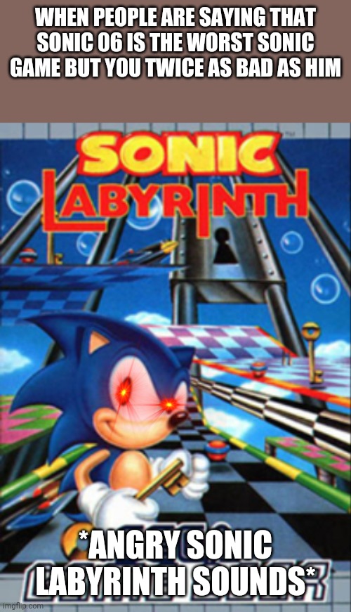 And sonic blast too | WHEN PEOPLE ARE SAYING THAT SONIC 06 IS THE WORST SONIC GAME BUT YOU TWICE AS BAD AS HIM; *ANGRY SONIC LABYRINTH SOUNDS* | image tagged in memes,funny | made w/ Imgflip meme maker