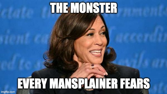 Mansplainer's monster | THE MONSTER; EVERY MANSPLAINER FEARS | image tagged in kamala harris,election 2020,mansplaining,monster | made w/ Imgflip meme maker