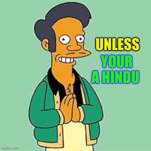 apu | UNLESS YOUR A HINDU | image tagged in apu | made w/ Imgflip meme maker