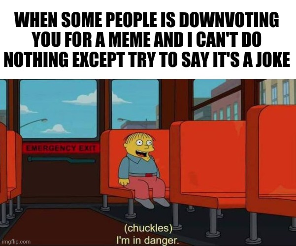Item from a comment. | WHEN SOME PEOPLE IS DOWNVOTING YOU FOR A MEME AND I CAN'T DO NOTHING EXCEPT TRY TO SAY IT'S A JOKE | image tagged in i'm in danger blank place above | made w/ Imgflip meme maker