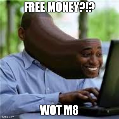U WOT M8 | FREE MONEY?!? WOT M8 | image tagged in u wot m8 | made w/ Imgflip meme maker