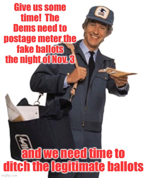 Mailman | Give us some time!  The Dems need to postage meter the fake ballots the night of Nov. 3 and we need time to ditch the legitimate ballots | image tagged in mailman | made w/ Imgflip meme maker