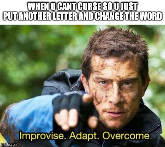 Bear Grylls Improvise Adapt Overcome | WHEN U CANT CURSE SO U JUST PUT ANOTHER LETTER AND CHANGE THE WORD | image tagged in bear grylls improvise adapt overcome | made w/ Imgflip meme maker