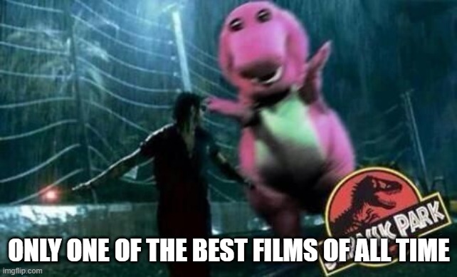 Jurassic barney | ONLY ONE OF THE BEST FILMS OF ALL TIME | image tagged in classic movies | made w/ Imgflip meme maker