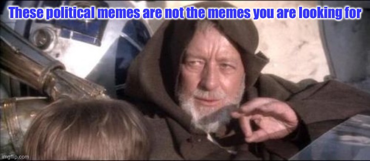 These Aren't The Droids You Were Looking For Meme | These political memes are not the memes you are looking for | image tagged in memes,these aren't the droids you were looking for | made w/ Imgflip meme maker