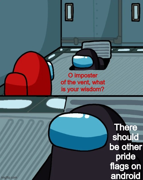 That is a good wisdom | There should be other pride flags on android; O imposter of the vent, what is your wisdom? | image tagged in impostor of the vent | made w/ Imgflip meme maker