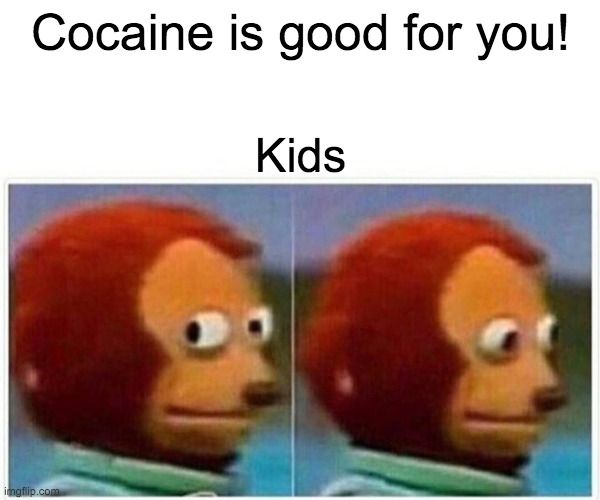 Monkey Puppet | Cocaine is good for you! Kids | image tagged in memes,monkey puppet | made w/ Imgflip meme maker