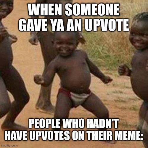 Third World Success Kid | WHEN SOMEONE GAVE YA AN UPVOTE; PEOPLE WHO HADN’T HAVE UPVOTES ON THEIR MEME: | image tagged in memes,third world success kid | made w/ Imgflip meme maker