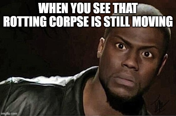 Kevin Hart | WHEN YOU SEE THAT ROTTING CORPSE IS STILL MOVING | image tagged in memes,kevin hart | made w/ Imgflip meme maker