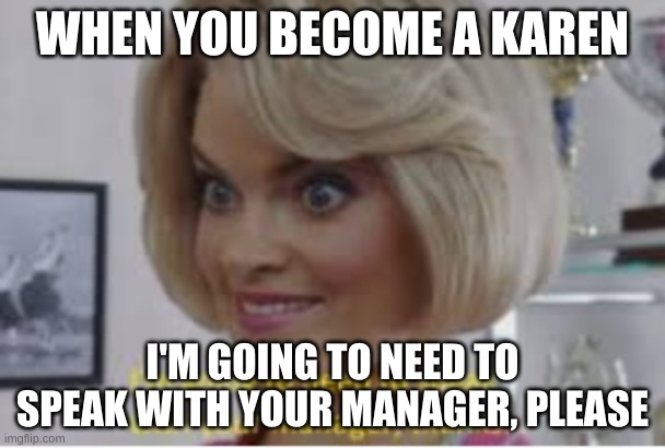WHEN YOU BECOME A KAREN; I'M GOING TO NEED TO SPEAK WITH YOUR MANAGER, PLEASE | image tagged in omg karen | made w/ Imgflip meme maker