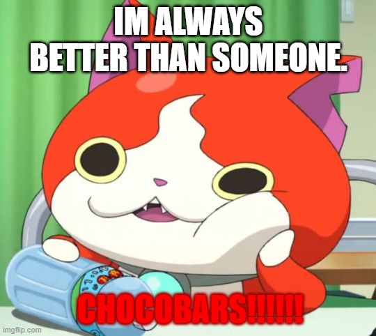 Chocobars | IM ALWAYS BETTER THAN SOMEONE. CHOCOBARS!!!!!! | image tagged in interested jibanyan | made w/ Imgflip meme maker