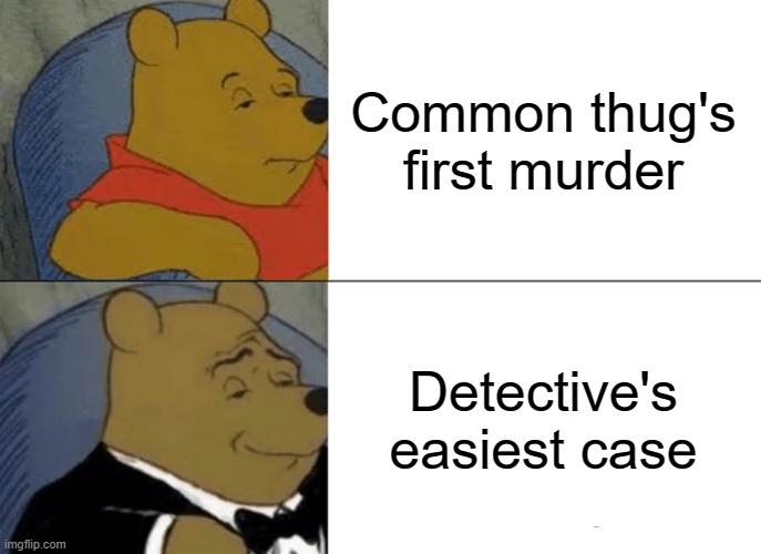 Tuxedo Winnie The Pooh Meme | Common thug's first murder; Detective's easiest case | image tagged in memes,tuxedo winnie the pooh | made w/ Imgflip meme maker