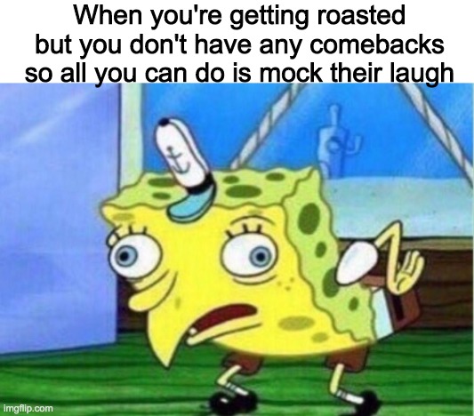Mocking Spongebob Meme | When you're getting roasted but you don't have any comebacks so all you can do is mock their laugh | image tagged in memes,mocking spongebob | made w/ Imgflip meme maker