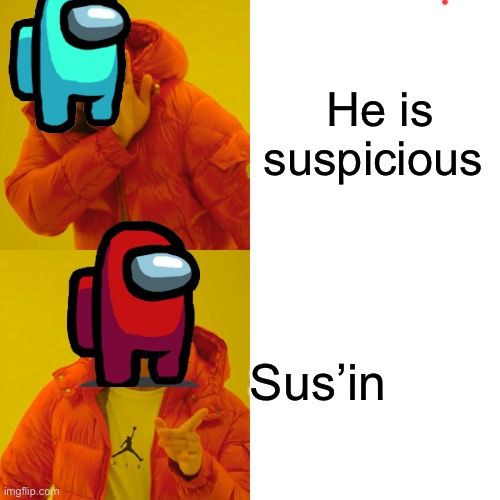 . | He is suspicious; Sus’in | image tagged in memes,drake hotline bling | made w/ Imgflip meme maker