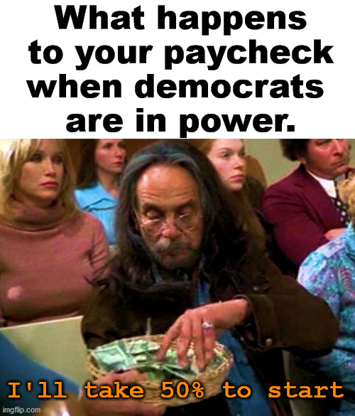 It is just a peaceful robbery. | What happens to your paycheck when democrats 
are in power. I'll take 50% to start | image tagged in political meme,stealing,not taking that,democrats | made w/ Imgflip meme maker