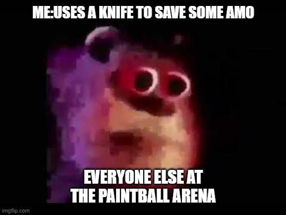 sully mmmmmmmm | ME:USES A KNIFE TO SAVE SOME AMO; EVERYONE ELSE AT THE PAINTBALL ARENA | image tagged in sully mmmmmmmm | made w/ Imgflip meme maker