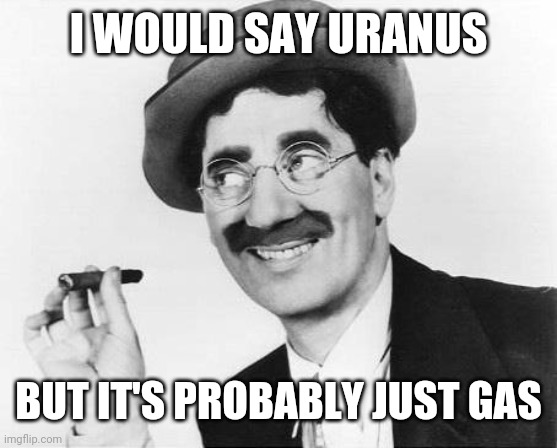 Groucho Marx | I WOULD SAY URANUS BUT IT'S PROBABLY JUST GAS | image tagged in groucho marx | made w/ Imgflip meme maker