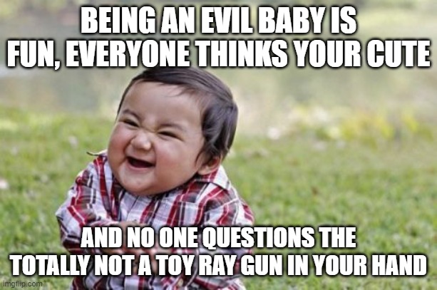 Evil Toddler Meme | BEING AN EVIL BABY IS FUN, EVERYONE THINKS YOUR CUTE; AND NO ONE QUESTIONS THE TOTALLY NOT A TOY RAY GUN IN YOUR HAND | image tagged in memes,evil toddler | made w/ Imgflip meme maker