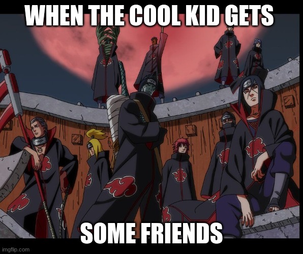 Akatsuki Naruto Meme | WHEN THE COOL KID GETS; SOME FRIENDS | image tagged in akatsuki naruto meme | made w/ Imgflip meme maker