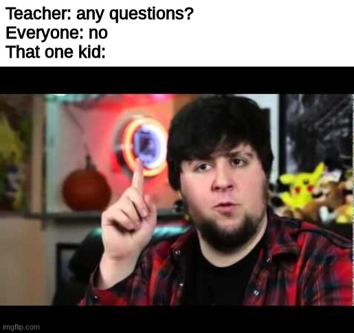 like really why? | Teacher: any questions?
Everyone: no
That one kid: | image tagged in jontron i have several questions | made w/ Imgflip meme maker