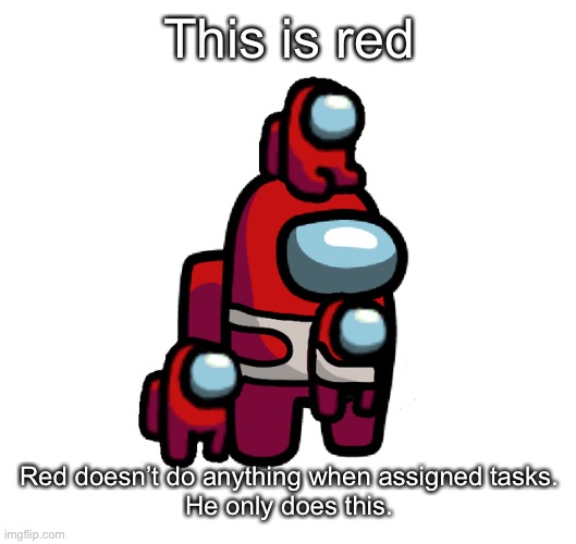 r e d s u s | This is red; Red doesn’t do anything when assigned tasks.
He only does this. | image tagged in among us,emergency meeting among us,lol,funny memes,memes | made w/ Imgflip meme maker