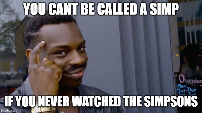 yeesh | YOU CANT BE CALLED A SIMP; IF YOU NEVER WATCHED THE SIMPSONS | image tagged in memes,roll safe think about it | made w/ Imgflip meme maker