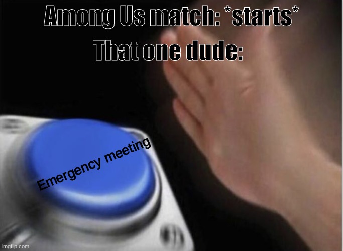 oof |  That one dude:; Among Us match: *starts*; Emergency meeting | image tagged in slap that button | made w/ Imgflip meme maker