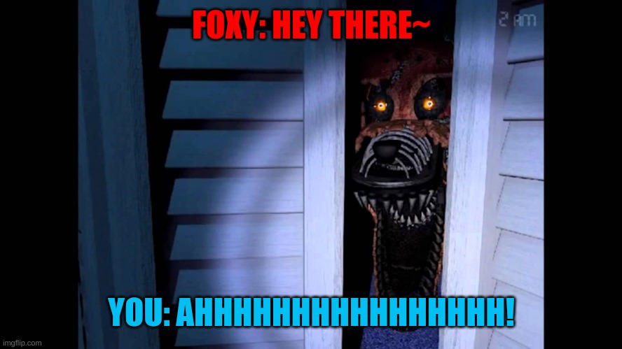 Foxy FNaF 4 | FOXY: HEY THERE~; YOU: AHHHHHHHHHHHHHHHH! | image tagged in foxy fnaf 4 | made w/ Imgflip meme maker
