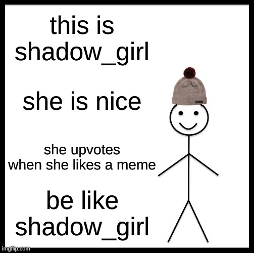 Be Like Bill | this is shadow_girl; she is nice; she upvotes when she likes a meme; be like shadow_girl | image tagged in memes,be like bill | made w/ Imgflip meme maker