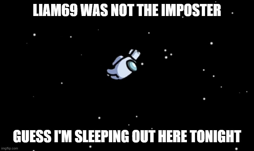 Among Us ejected | LIAM69 WAS NOT THE IMPOSTER; GUESS I'M SLEEPING OUT HERE TONIGHT | image tagged in among us ejected | made w/ Imgflip meme maker