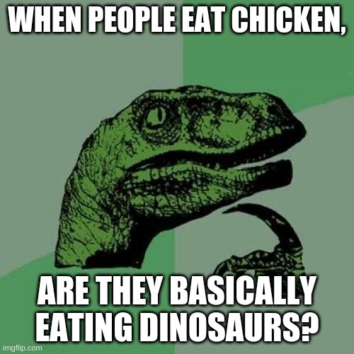 Chicken Nuggets | WHEN PEOPLE EAT CHICKEN, ARE THEY BASICALLY EATING DINOSAURS? | image tagged in memes,philosoraptor | made w/ Imgflip meme maker