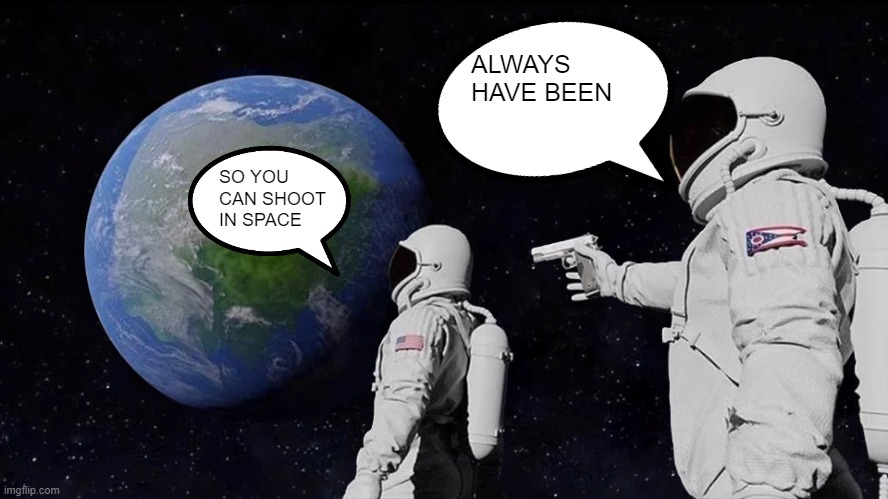 Always Has Been Meme | ALWAYS HAVE BEEN; SO YOU CAN SHOOT IN SPACE | image tagged in memes,always has been | made w/ Imgflip meme maker