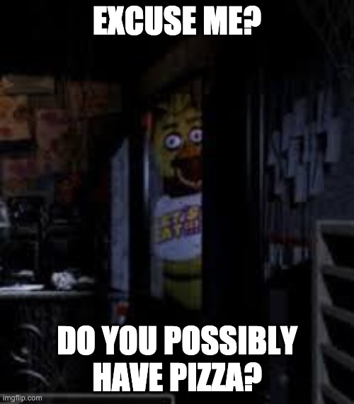 Chica Looking In Window FNAF | EXCUSE ME? DO YOU POSSIBLY HAVE PIZZA? | image tagged in chica looking in window fnaf | made w/ Imgflip meme maker