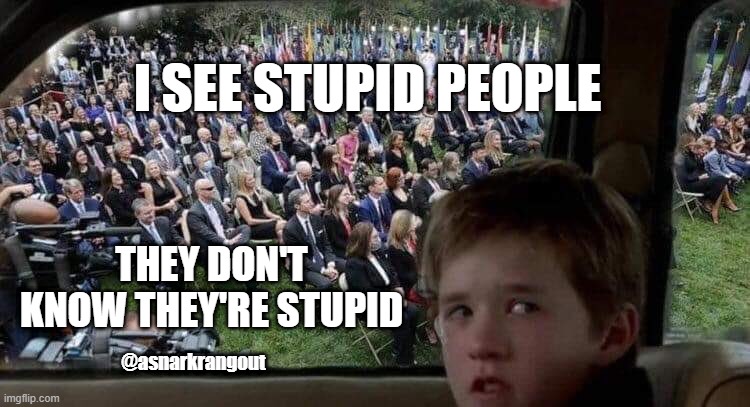 Covidiots -Trump Rally - Rose Garden Superspreader Event | I SEE STUPID PEOPLE; THEY DON'T KNOW THEY'RE STUPID; @asnarkrangout | image tagged in trump,covid,superspreader,trump virus,rose garden,vote blue | made w/ Imgflip meme maker