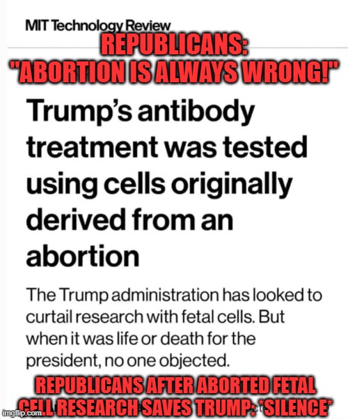 Abortion is wrong, unless it's for Trump's benefit- Republicans | REPUBLICANS: "ABORTION IS ALWAYS WRONG!"; REPUBLICANS AFTER ABORTED FETAL CELL RESEARCH SAVES TRUMP: *SILENCE* | image tagged in abortion,donald trump,trump,election 2020,research | made w/ Imgflip meme maker