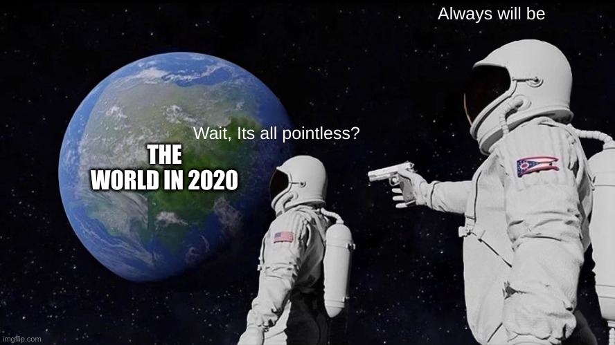 Astronaut meme | Always will be; Wait, Its all pointless? THE WORLD IN 2020 | image tagged in memes,always has been | made w/ Imgflip meme maker