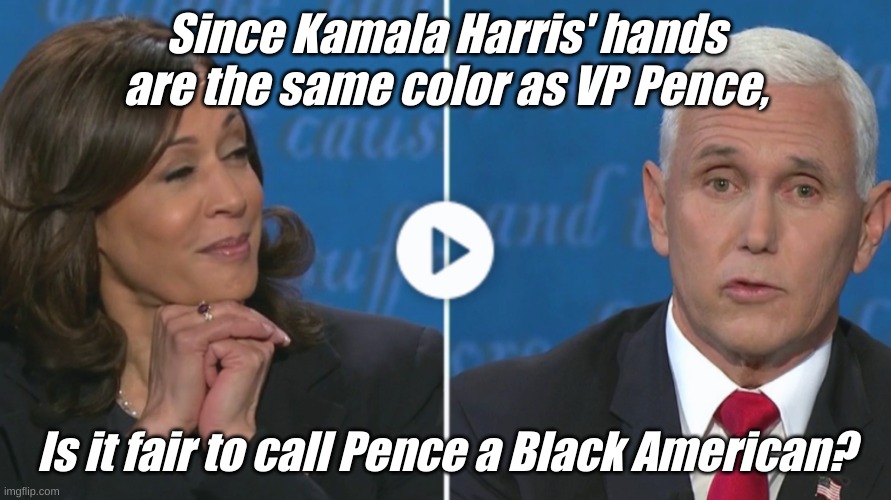 Especially since Black Lives Matter....... | Since Kamala Harris' hands are the same color as VP Pence, Is it fair to call Pence a Black American? | image tagged in harris pence | made w/ Imgflip meme maker