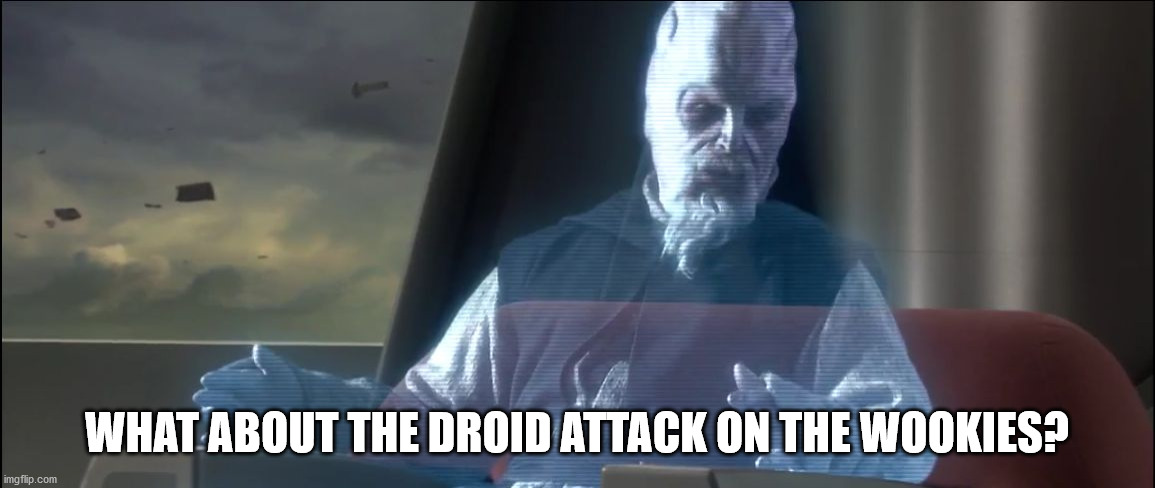 what about the droid attack on the wookies | WHAT ABOUT THE DROID ATTACK ON THE WOOKIES? | image tagged in what about the droid attack on the wookies | made w/ Imgflip meme maker