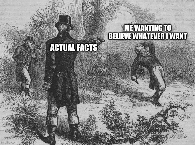 Burr-Hamilton | ME WANTING TO BELIEVE WHATEVER I WANT; ACTUAL FACTS | image tagged in burr-hamilton | made w/ Imgflip meme maker