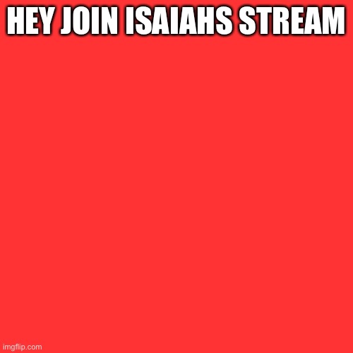 Blank Transparent Square | HEY JOIN ISAIAHS STREAM | image tagged in memes,blank transparent square | made w/ Imgflip meme maker