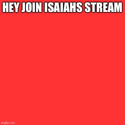 Blank Transparent Square Meme | HEY JOIN ISAIAHS STREAM | image tagged in memes,blank transparent square | made w/ Imgflip meme maker