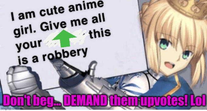 When upvote begging doesn't work... | Don't beg... DEMAND them upvotes! Lol | image tagged in upvote begging,anime girl,robbery,upvotes | made w/ Imgflip meme maker