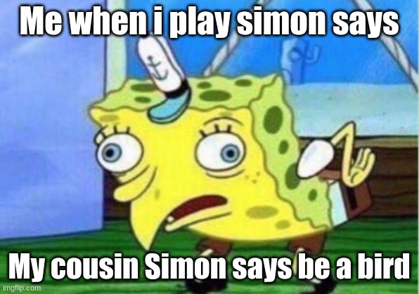 Memes 2020 | Me when i play simon says; My cousin Simon says be a bird | image tagged in memes,mocking spongebob | made w/ Imgflip meme maker