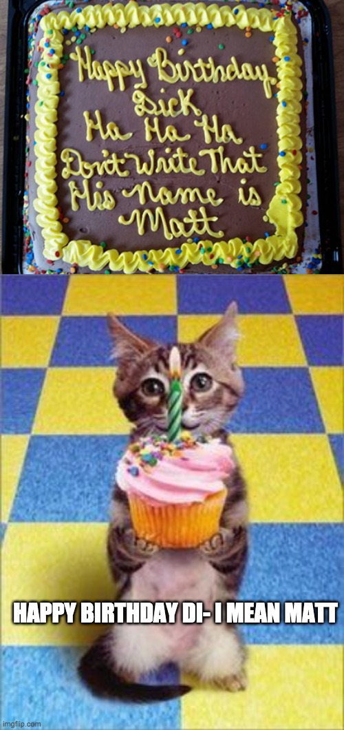 Happy birthday Di- MATT | HAPPY BIRTHDAY DI- I MEAN MATT | image tagged in happy birthday cat | made w/ Imgflip meme maker