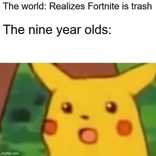 Surprised Pikachu | The world: Realizes Fortnite is trash; The nine year olds: | image tagged in memes,surprised pikachu | made w/ Imgflip meme maker