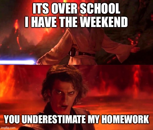 Weekend | ITS OVER SCHOOL I HAVE THE WEEKEND; YOU UNDERESTIMATE MY HOMEWORK | image tagged in highground | made w/ Imgflip meme maker