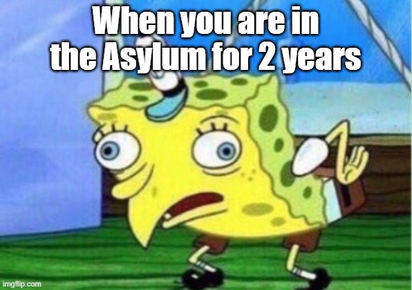 Spongebob the crazy | When you are in the Asylum for 2 years | image tagged in memes,mocking spongebob | made w/ Imgflip meme maker