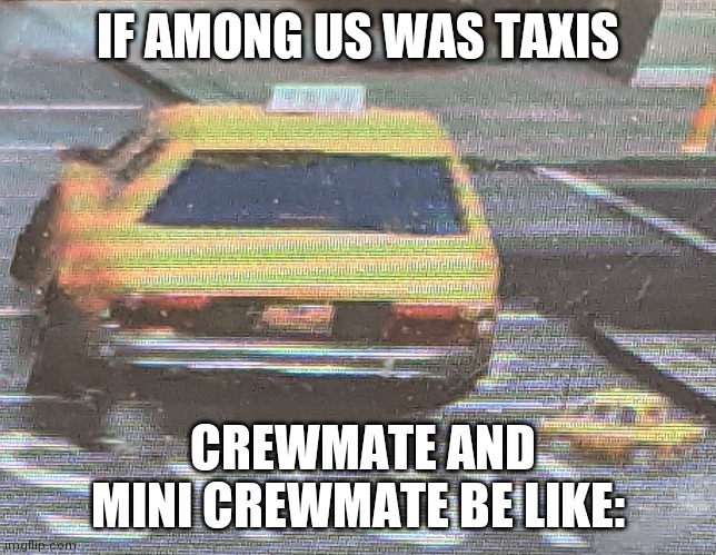 among us | IF AMONG US WAS TAXIS; CREWMATE AND MINI CREWMATE BE LIKE: | image tagged in among us | made w/ Imgflip meme maker